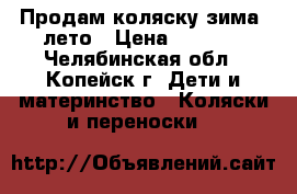 Продам коляску зима- лето › Цена ­ 4 000 - Челябинская обл., Копейск г. Дети и материнство » Коляски и переноски   